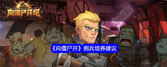 《向僵尸开》佣兵培养建议(图1)